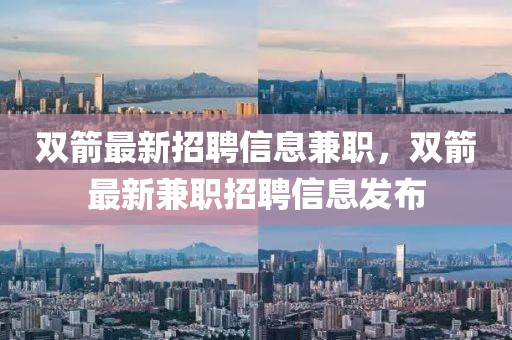 雙箭最新招聘信息兼職，雙箭最新兼職招聘信息發(fā)布