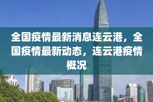 全國疫情最新消息連云港，全國疫情最新動態(tài)，連云港疫情概況