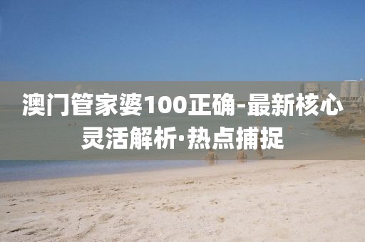 澳門(mén)管家婆100正確-最新核心靈活解析·熱點(diǎn)捕捉