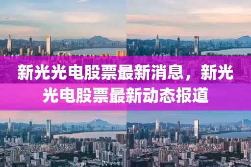 新光光電股票最新消息，新光光電股票最新動態(tài)報道
