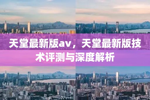 天堂最新版av，天堂最新版技術評測與深度解析