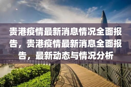 貴港疫情最新消息情況全面報(bào)告，貴港疫情最新消息全面報(bào)告，最新動態(tài)與情況分析