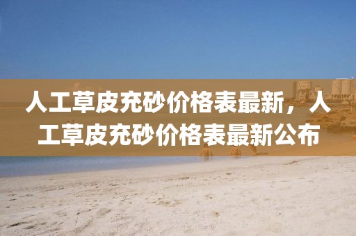 人工草皮充砂價(jià)格表最新，人工草皮充砂價(jià)格表最新公布