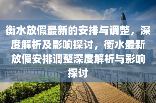 衡水放假最新的安排與調(diào)整，深度解析及影響探討，衡水最新放假安排調(diào)整深度解析與影響探討