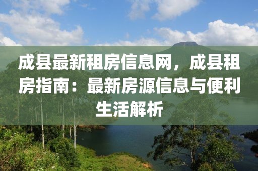 成縣最新租房信息網(wǎng)，成縣租房指南：最新房源信息與便利生活解析
