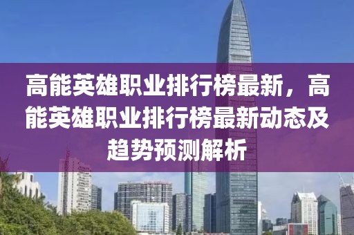 高能英雄職業(yè)排行榜最新，高能英雄職業(yè)排行榜最新動態(tài)及趨勢預(yù)測解析