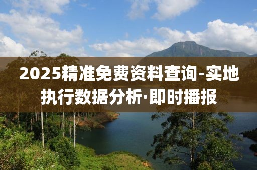 2025精準免費資料查詢-實地執(zhí)行數(shù)據(jù)分析·即時播報