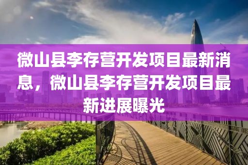 微山縣李存營開發(fā)項目最新消息，微山縣李存營開發(fā)項目最新進展曝光