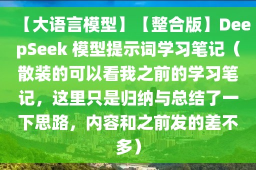 【大語言模型】【整合版】DeepSeek 模型提示詞學(xué)習(xí)筆記（散裝的可以看我之前的學(xué)習(xí)筆記，這里只是歸納與總結(jié)了一下思路，內(nèi)容和之前發(fā)的差不多）