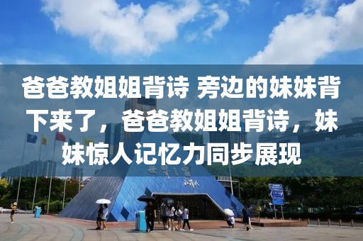 爸爸教姐姐背詩 旁邊的妹妹背下來了，爸爸教姐姐背詩，妹妹驚人記憶力同步展現(xiàn)