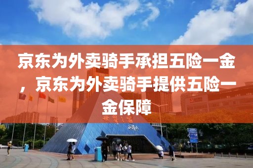 京東為外賣(mài)騎手承擔(dān)五險(xiǎn)一金，京東為外賣(mài)騎手提供五險(xiǎn)一金保障