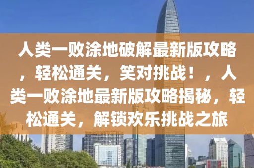 人類一敗涂地破解最新版攻略，輕松通關(guān)，笑對(duì)挑戰(zhàn)！，人類一敗涂地最新版攻略揭秘，輕松通關(guān)，解鎖歡樂挑戰(zhàn)之旅