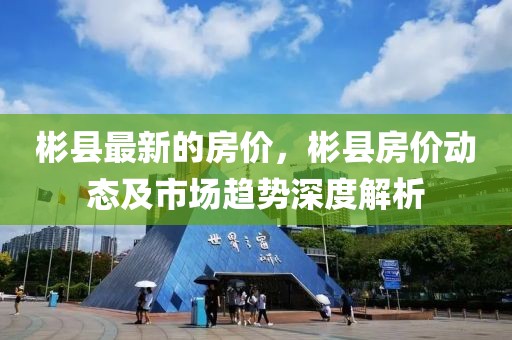 彬縣最新的房?jī)r(jià)，彬縣房?jī)r(jià)動(dòng)態(tài)及市場(chǎng)趨勢(shì)深度解析