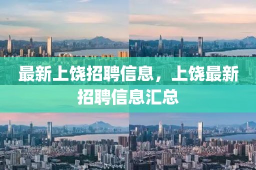 最新上饒招聘信息，上饒最新招聘信息匯總
