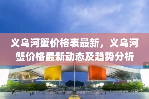 義烏河蟹價(jià)格表最新，義烏河蟹價(jià)格最新動(dòng)態(tài)及趨勢(shì)分析