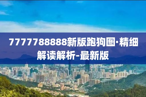 7777788888新版跑狗圖·精細(xì)解讀解析-最新版