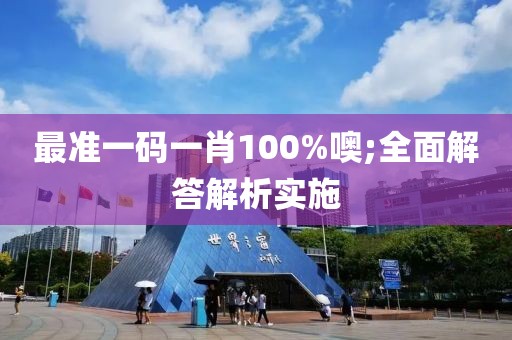 最準(zhǔn)一碼一肖100%噢;全面解答解析實施
