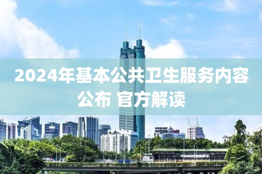2024年基本公共衛(wèi)生服務(wù)內(nèi)容公布 官方解讀
