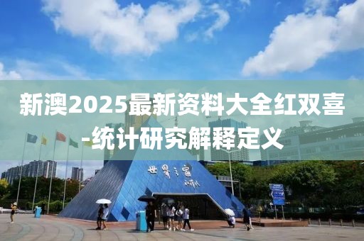新澳2025最新資料大全紅雙喜-統(tǒng)計(jì)研究解釋定義