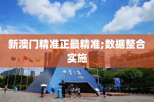 新澳門精準(zhǔn)正最精準(zhǔn);數(shù)據(jù)整合實施