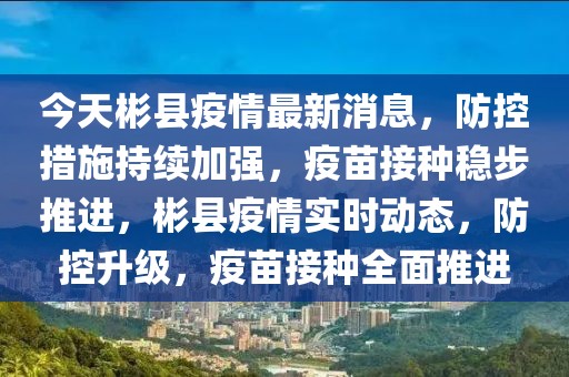 今天彬縣疫情最新消息，防控措施持續(xù)加強，疫苗接種穩(wěn)步推進，彬縣疫情實時動態(tài)，防控升級，疫苗接種全面推進