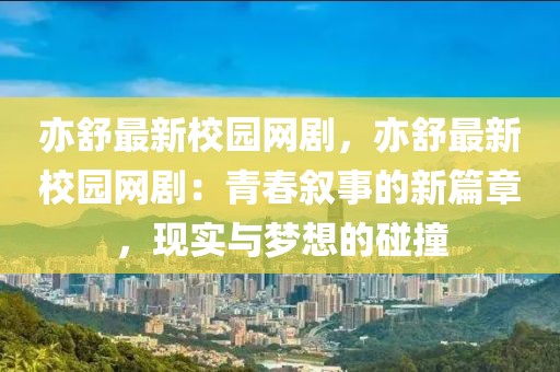 亦舒最新校園網(wǎng)劇，亦舒最新校園網(wǎng)?。呵啻簲⑹碌男缕拢F(xiàn)實(shí)與夢想的碰撞