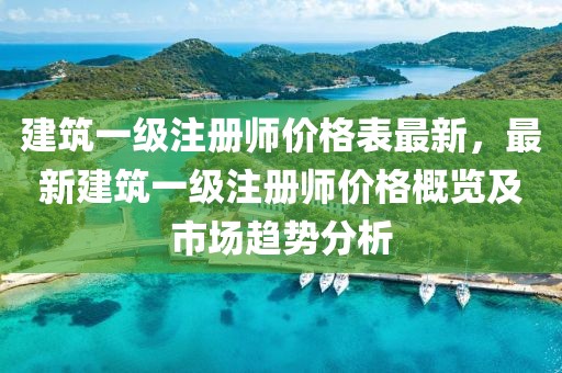 建筑一級注冊師價格表最新，最新建筑一級注冊師價格概覽及市場趨勢分析