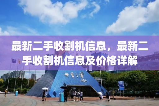 最新二手收割機(jī)信息，最新二手收割機(jī)信息及價(jià)格詳解
