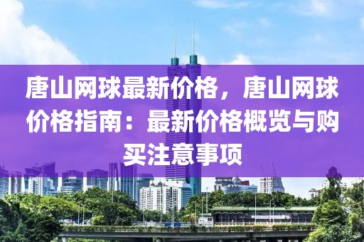 唐山網(wǎng)球最新價(jià)格，唐山網(wǎng)球價(jià)格指南：最新價(jià)格概覽與購買注意事項(xiàng)