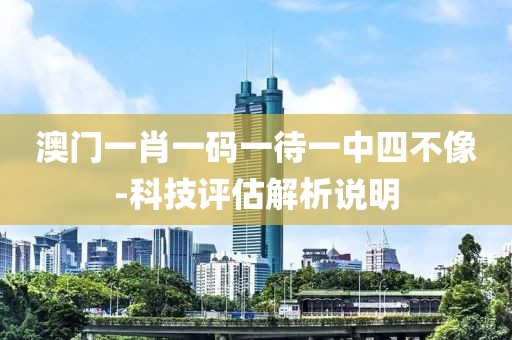 澳門(mén)一肖一碼一待一中四不像-科技評(píng)估解析說(shuō)明