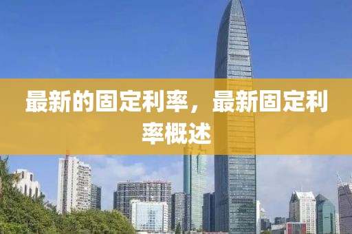 最新的固定利率，最新固定利率概述