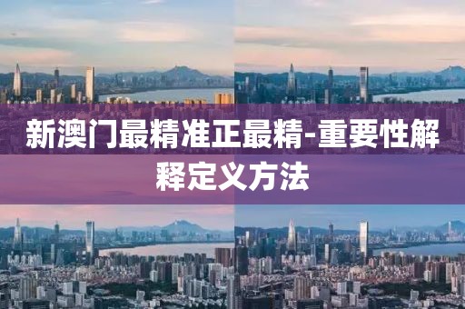 新澳門最精準(zhǔn)正最精-重要性解釋定義方法
