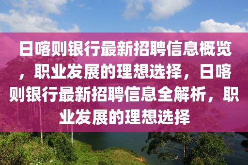 日喀則銀行最新招聘信息概覽，職業(yè)發(fā)展的理想選擇，日喀則銀行最新招聘信息全解析，職業(yè)發(fā)展的理想選擇