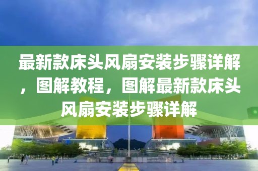 最新款床頭風(fēng)扇安裝步驟詳解，圖解教程，圖解最新款床頭風(fēng)扇安裝步驟詳解