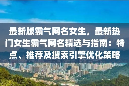 最新版霸氣網(wǎng)名女生，最新熱門女生霸氣網(wǎng)名精選與指南：特點(diǎn)、推薦及搜索引擎優(yōu)化策略