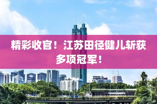 精彩收官！江蘇田徑健兒斬獲多項冠軍！