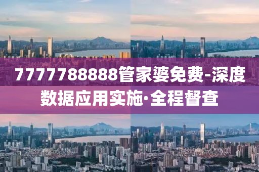 7777788888管家婆免費-深度數(shù)據(jù)應(yīng)用實施·全程督查