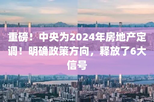 重磅！中央為2024年房地產(chǎn)定調(diào)！明確政策方向，釋放了6大信號(hào)