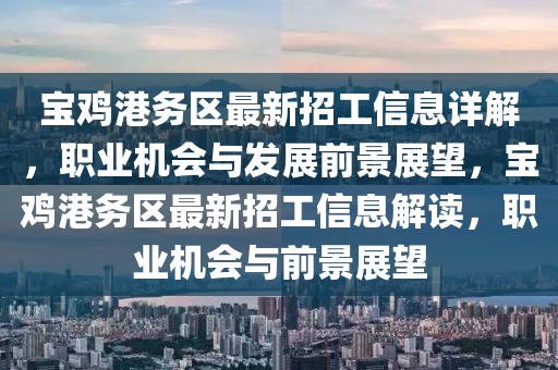 寶雞港務(wù)區(qū)最新招工信息詳解，職業(yè)機(jī)會(huì)與發(fā)展前景展望，寶雞港務(wù)區(qū)最新招工信息解讀，職業(yè)機(jī)會(huì)與前景展望