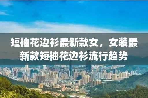 短袖花邊衫最新款女，女裝最新款短袖花邊衫流行趨勢