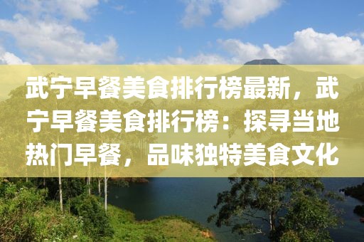 武寧早餐美食排行榜最新，武寧早餐美食排行榜：探尋當(dāng)?shù)責(zé)衢T早餐，品味獨(dú)特美食文化