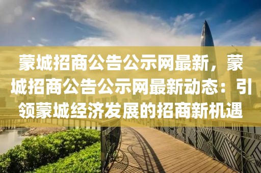 蒙城招商公告公示網(wǎng)最新，蒙城招商公告公示網(wǎng)最新動態(tài)：引領(lǐng)蒙城經(jīng)濟(jì)發(fā)展的招商新機(jī)遇