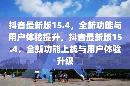 抖音最新版15.4，全新功能與用戶體驗(yàn)提升，抖音最新版15.4，全新功能上線與用戶體驗(yàn)升級(jí)