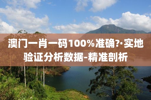 澳門一肖一碼100%準(zhǔn)確?·實(shí)地驗(yàn)證分析數(shù)據(jù)-精準(zhǔn)剖析