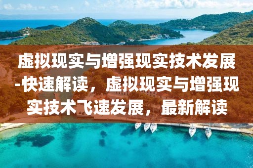 虛擬現(xiàn)實(shí)與增強(qiáng)現(xiàn)實(shí)技術(shù)發(fā)展-快速解讀，虛擬現(xiàn)實(shí)與增強(qiáng)現(xiàn)實(shí)技術(shù)飛速發(fā)展，最新解讀