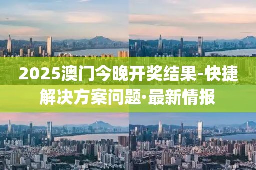 2025澳門(mén)今晚開(kāi)獎(jiǎng)結(jié)果-快捷解決方案問(wèn)題·最新情報(bào)