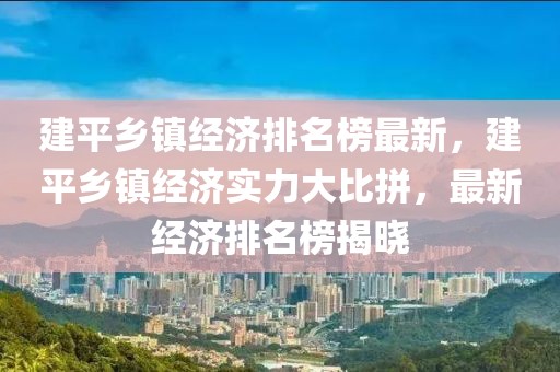 建平鄉(xiāng)鎮(zhèn)經(jīng)濟排名榜最新，建平鄉(xiāng)鎮(zhèn)經(jīng)濟實力大比拼，最新經(jīng)濟排名榜揭曉