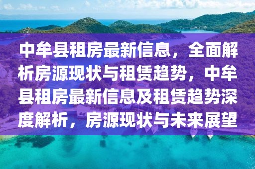 中牟縣租房最新信息，全面解析房源現(xiàn)狀與租賃趨勢，中牟縣租房最新信息及租賃趨勢深度解析，房源現(xiàn)狀與未來展望