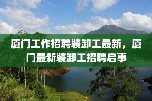 廈門工作招聘裝卸工最新，廈門最新裝卸工招聘啟事