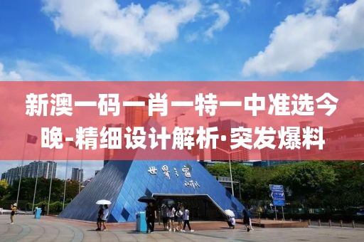 新澳一碼一肖一特一中準(zhǔn)選今晚-精細(xì)設(shè)計(jì)解析·突發(fā)爆料